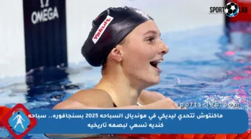 ماكنتوش تتحدى ليديكي في مونديال السباحة 2025 بسنجافورة.. سباحة كندية تسعى لبصمة تاريخية